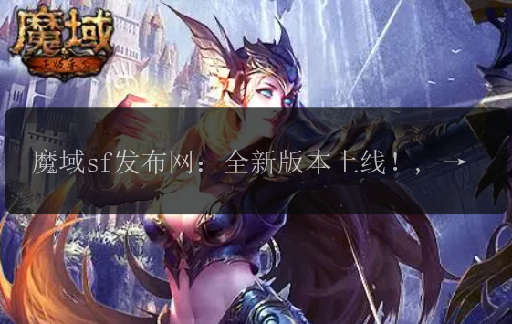 魔域sf发布网：全新版本上线！, 魔域sf发布网盛大开放！, 魔域sf发布网，给你全新体验！, 魔域sf发布网曝光最新资讯！, 魔域sf发布网，首次公开游戏详情！