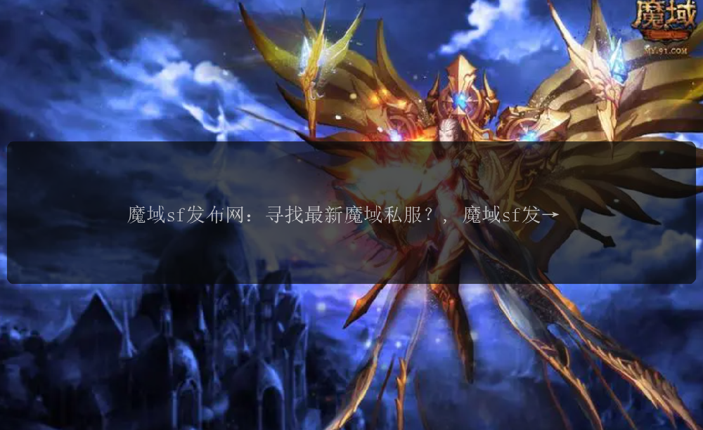 魔域sf发布网：寻找最新魔域私服？, 魔域sf发布网：尽享游戏乐趣!, 魔域sf发布网：寻找专属于你的魔域世界!, 魔域sf发布网：探索最热门的私服版本!, 魔域sf发布网：打造你的梦幻魔域之旅!