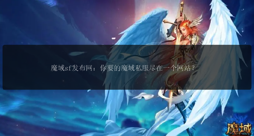 魔域sf发布网：你要的魔域私服尽在一个网站？