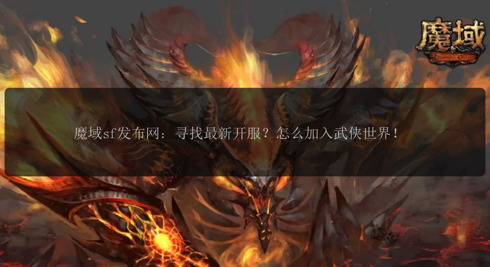 魔域sf发布网：寻找最新开服？怎么加入武侠世界！